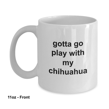 Gotta Go Play With My Chihuahua 11oz / 15oz Coffee Mug