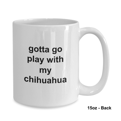 Gotta Go Play With My Chihuahua 11oz / 15oz Coffee Mug