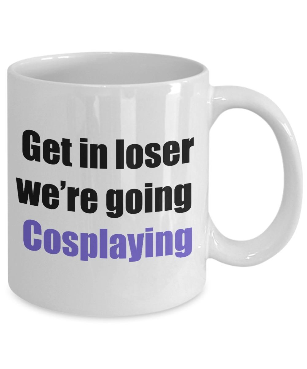Get in loser we're going cosplaying coffee mug