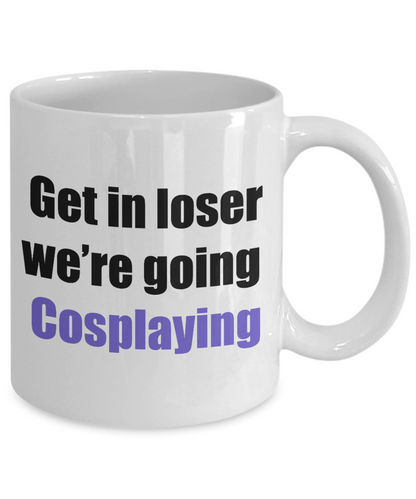 Get in loser we're going cosplaying coffee mug