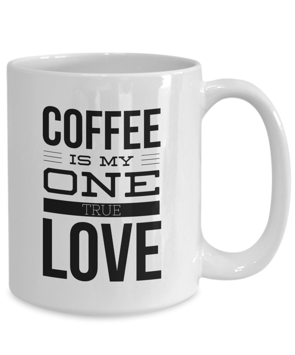 Coffee Is My One True Love -  Coffee Lovers 11OZ  / 15OZ COFFEE MUG