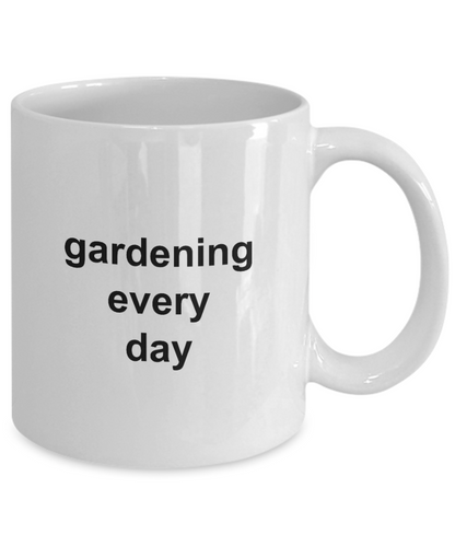 Gardening Every Day Coffee Mug 11oz / 15oz Gift for Him and Her