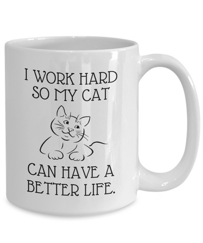 I Work Hard So My Cat Can Have A Better Life - Funny 11oz  / 15oz Coffee Mug