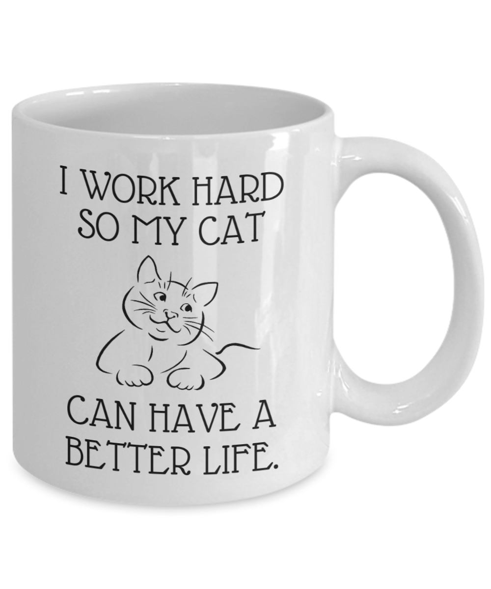 I Work Hard So My Cat Can Have A Better Life - Funny 11oz  / 15oz Coffee Mug