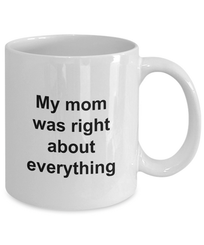 Mothers Day Mug - My Mom Was Right About Everything - Unique Mom Gift for Women, Friend, Mother, Grand Mom
