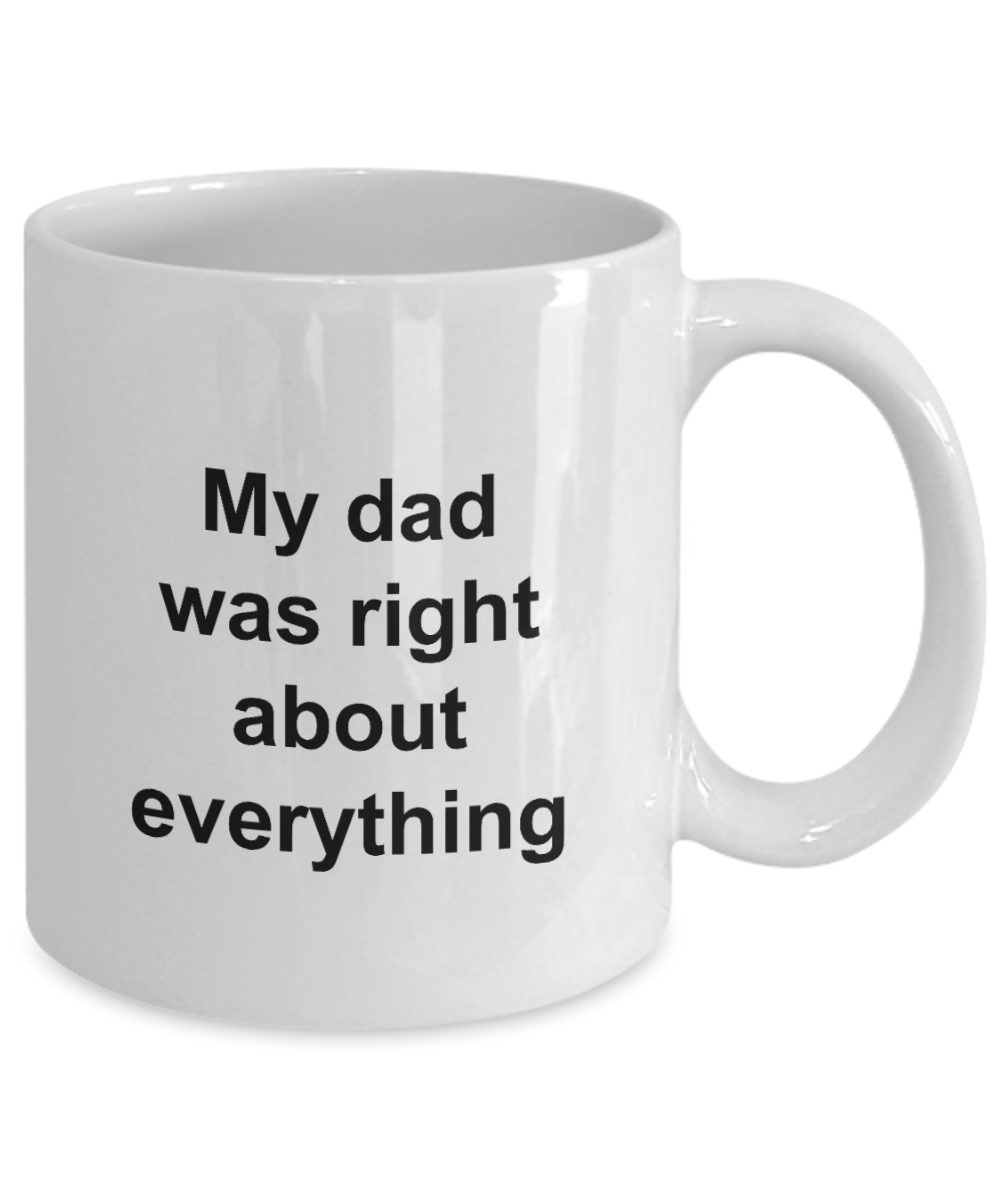 Fathers Day Mug - My Dad Was Right About Everything - Unique Dad Gift for Men, Friend, Father, Grand Dad