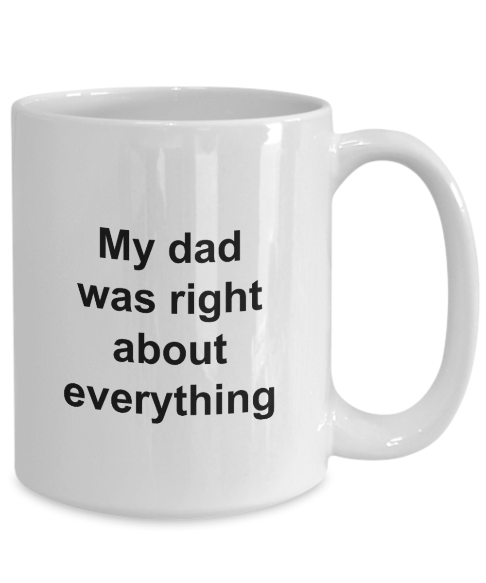 Fathers Day Mug - My Dad Was Right About Everything - Unique Dad Gift for Men, Friend, Father, Grand Dad