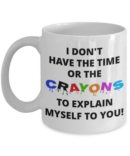 Don't have the time or crayons to explain myself sarcastic funny coffee mug