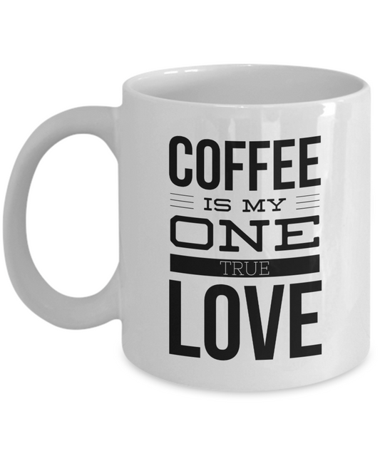 Coffee Is My One True Love -  Coffee Lovers 11OZ  / 15OZ COFFEE MUG