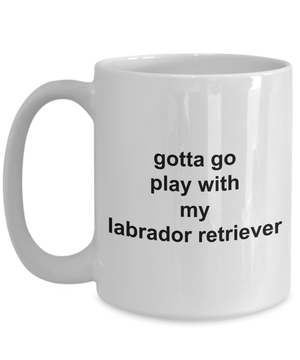 Gotta Go Play with my Lab 11oz  / 15oz Coffee Mug