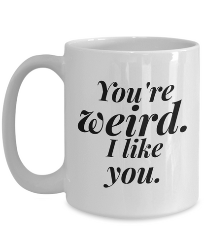 You're Weird I Like You | great gift for friend | best friend | BFF coffee mug