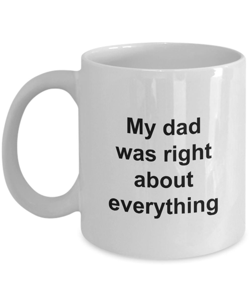 Fathers Day Mug - My Dad Was Right About Everything - Unique Dad Gift for Men, Friend, Father, Grand Dad