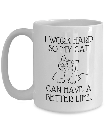 I Work Hard So My Cat Can Have A Better Life - Funny 11oz  / 15oz Coffee Mug