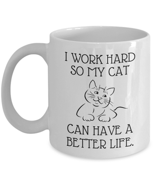I Work Hard So My Cat Can Have A Better Life - Funny 11oz  / 15oz Coffee Mug